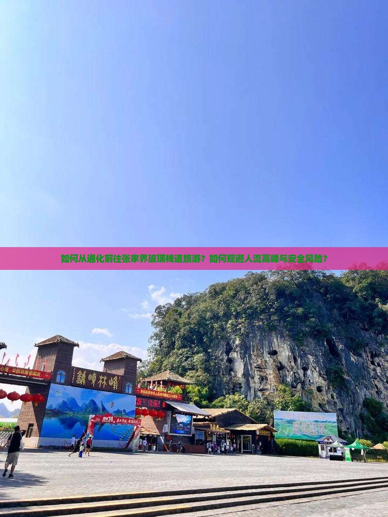 如何从通化前往张家界玻璃栈道旅游？如何规避人流高峰与安全风险？