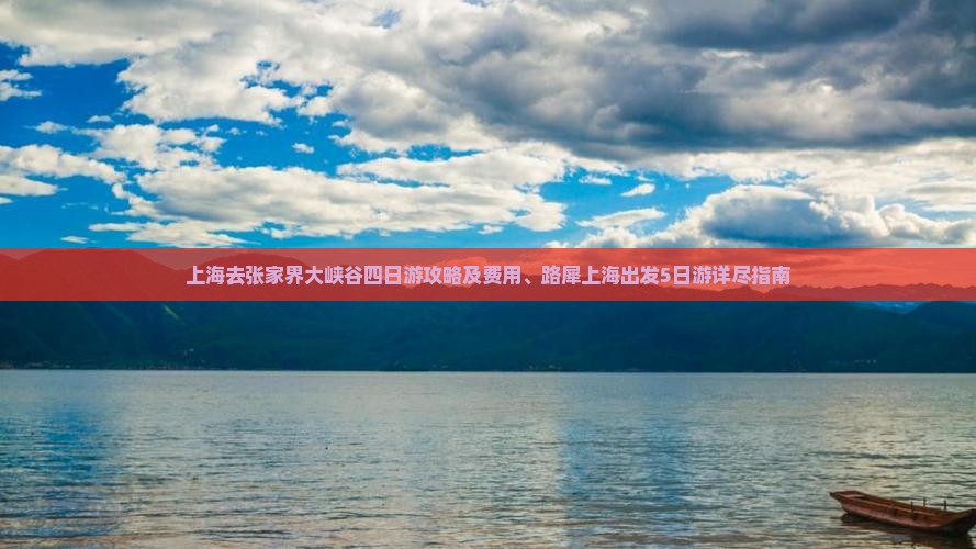 上海去张家界大峡谷四日游攻略及费用、路犀上海出发5日游详尽指南 上海去张家界大峡谷四日游攻略及费用、路犀上海出发5日游详尽指南