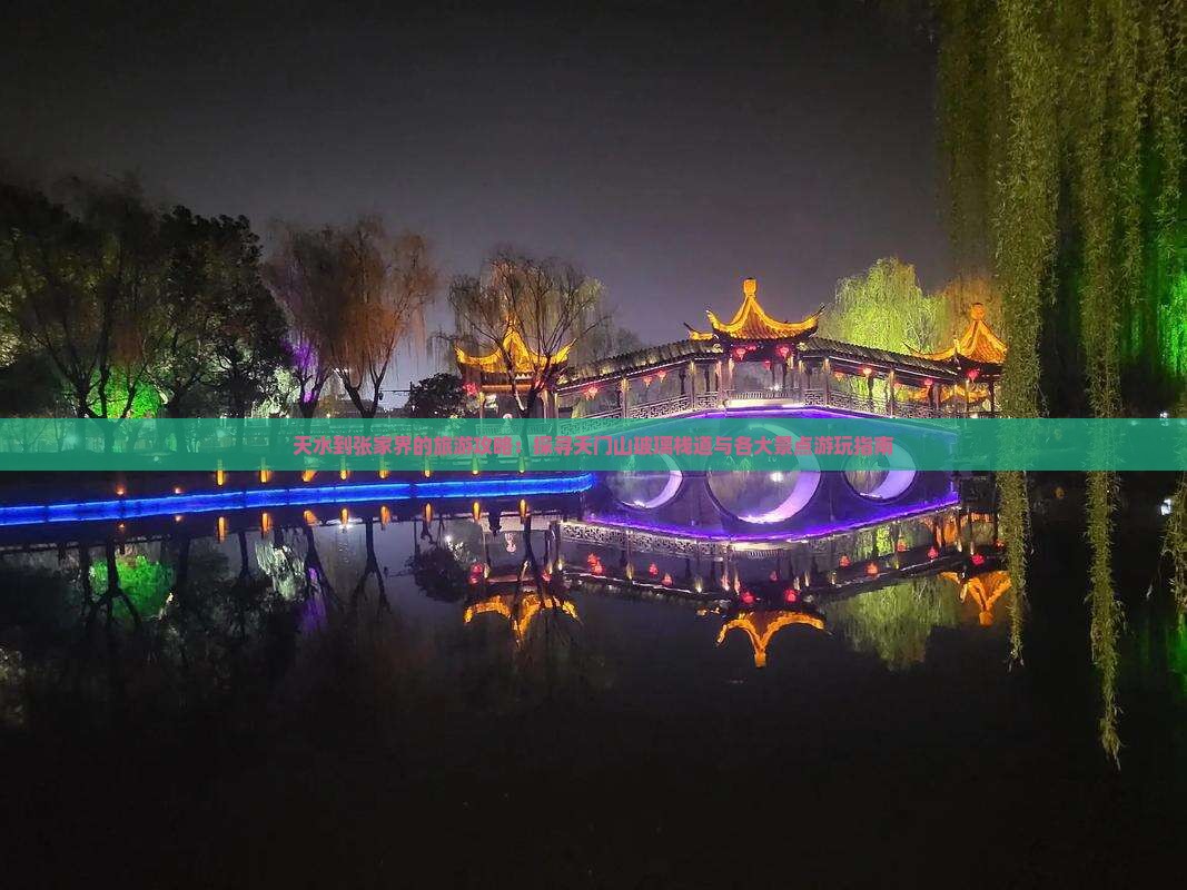 天水到张家界的旅游攻略:探寻天门山玻璃栈道与各大景点游玩指南 天水到张家界的旅游攻略:探寻天门山玻璃栈道与各大景点游玩指南