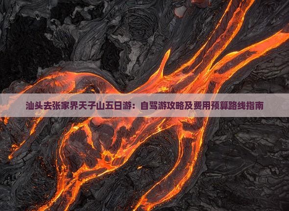 汕头去张家界天子山五日游：自驾游攻略及费用预算路线指南