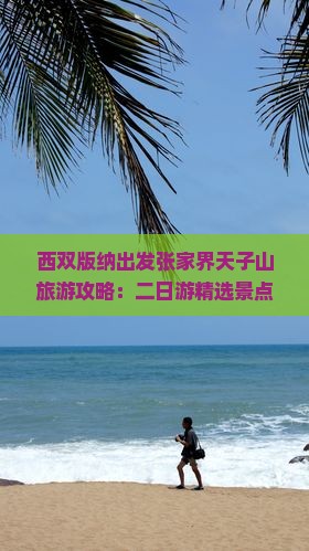 西双版纳出发张家界天子山旅游攻略：二日游精选景点深度体验