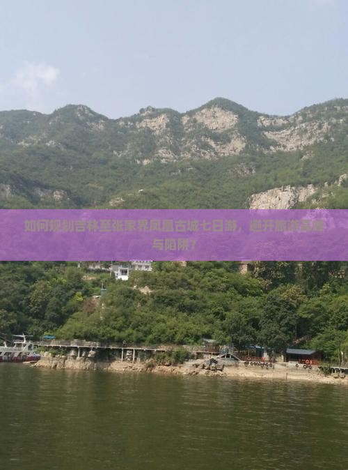 如何规划吉林至张家界凤凰古城七日游，避开旅游高峰与陷阱？