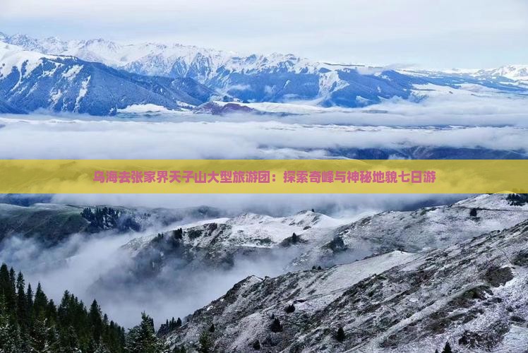 乌海去张家界天子山大型旅游团：探索奇峰与神秘地貌七日游