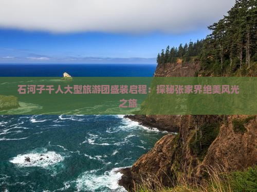 石河子千人大型旅游团盛装启程：探秘张家界绝美风光之旅