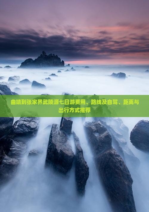 曲靖到张家界武陵源七日游费用、路线及自驾、距离与出行方式推荐