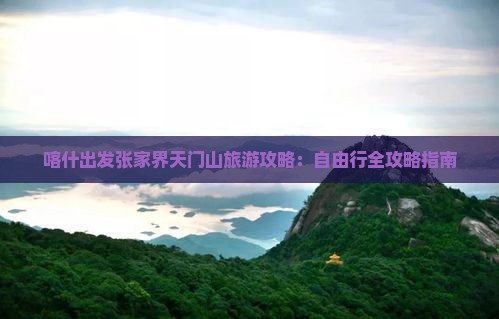 喀什出发张家界天门山旅游攻略：自由行全攻略指南