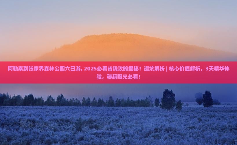 阿勒泰到张家界森林公园六日游
