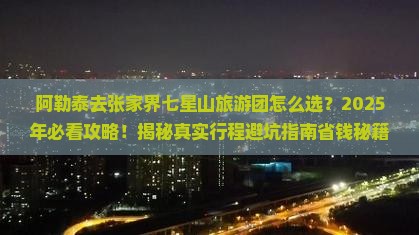 阿勒泰去张家界七星山大型旅游团