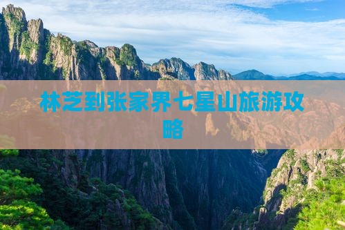 林芝去张家界七星山旅游