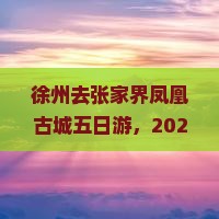 徐州去张家界凤凰古城五日游 徐州去张家界凤凰古城五日游