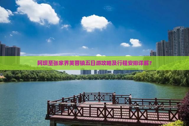 阿坝至张家界芙蓉镇五日游攻略及行程安排详解？