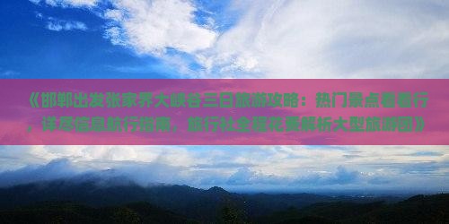 《邯郸出发张家界大峡谷三日旅游攻略：热门景点看看行，详尽信息航行指南，旅行社全程花费解析大型旅游团》