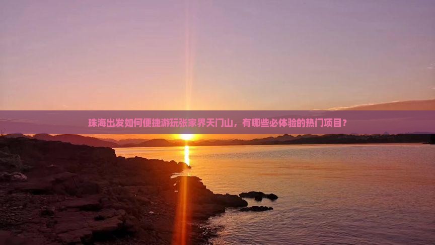 珠海出发如何便捷游玩张家界天门山，有哪些必体验的热门项目？