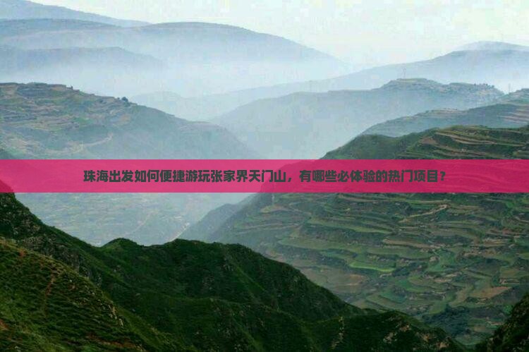 珠海出发如何便捷游玩张家界天门山，有哪些必体验的热门项目？