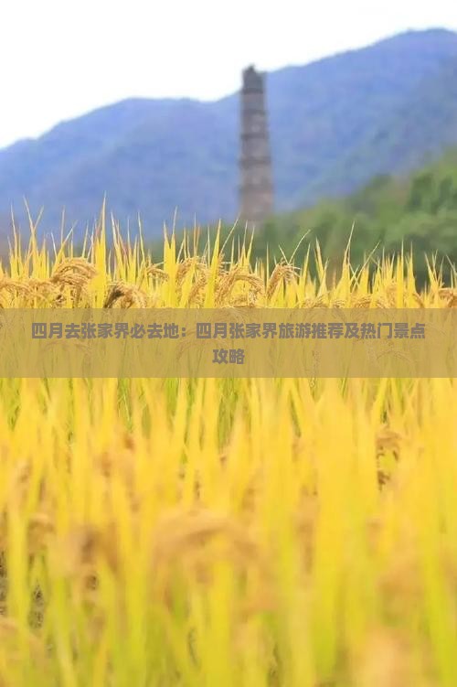 四月去张家界必去地：四月张家界旅游推荐及热门景点攻略