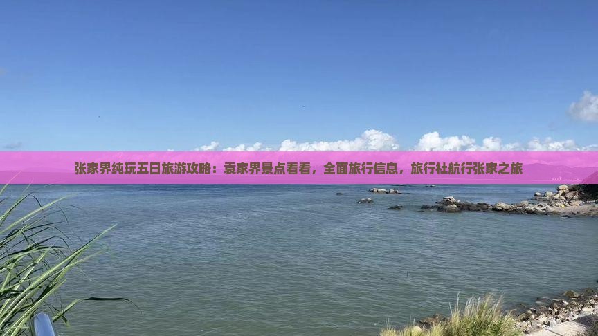 张家界纯玩五日旅游攻略：袁家界景点看看，全面旅行信息，旅行社航行张家之旅