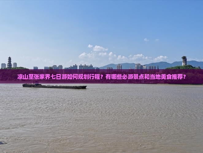 凉山至张家界七日游如何规划行程？有哪些必游景点和当地美食推荐？