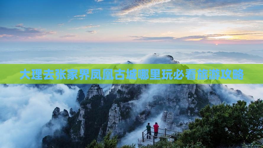 大理去张家界凤凰古城哪里玩必看旅游攻略