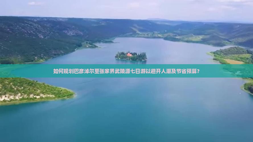 如何规划巴彦淖尔至张家界武陵源七日游以避开人潮及节省预算？