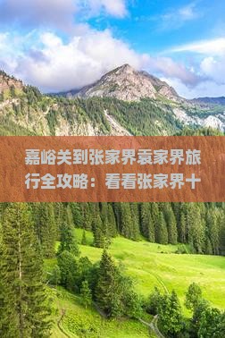 嘉峪关到张家界袁家界旅行全攻略:看看张家界十大景点三日自由行行程住宿信息与旅行社航行攻略 嘉峪关到张家界袁家界旅行全攻略:看看张家界十大景点三日自由行行程住宿信息与旅行社航行攻略