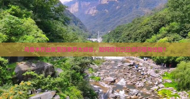 乌鲁木齐出发至张家界大峡谷，如何规划三日游行程与住宿？
