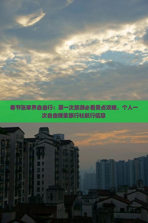 春节张家界自由行：第一次旅游必看景点攻略，个人一次自由搜索旅行社航行信息