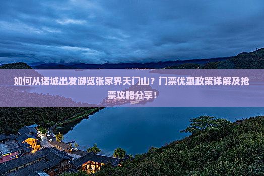 如何从诸城出发游览张家界天门山？门票优惠政策详解及抢票攻略分享！