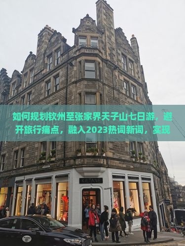 如何规划钦州至张家界天子山七日游，避开旅行痛点，融入2023热词新词，实现深度游？