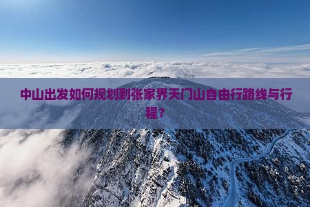 中山出发如何规划到张家界天门山自由行路线与行程？