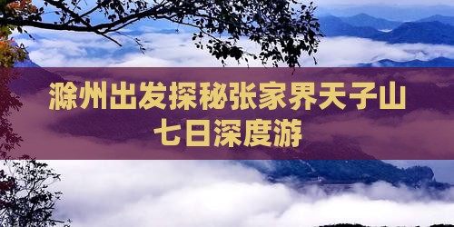 滁州出发探秘张家界天子山七日深度游