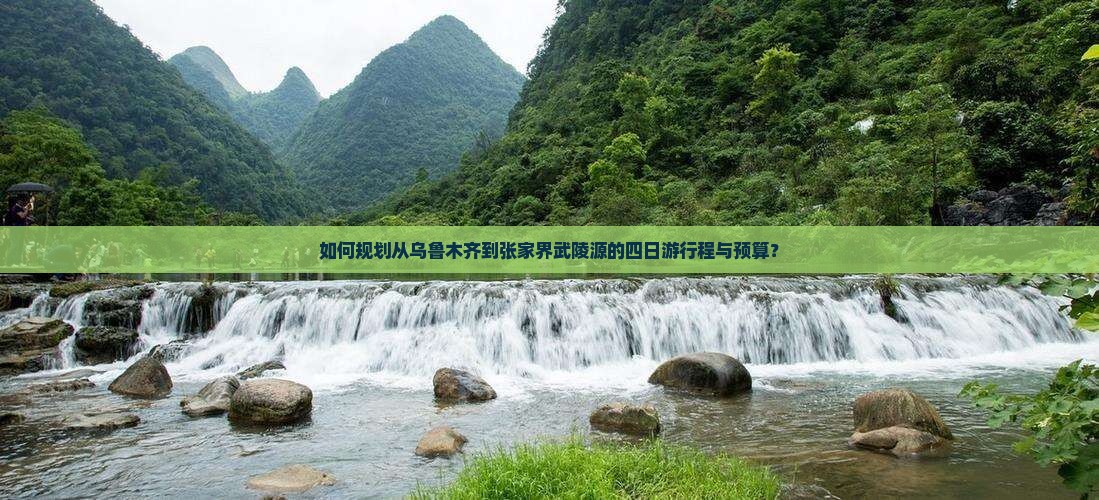 如何规划从乌鲁木齐到张家界武陵源的四日游行程与预算？