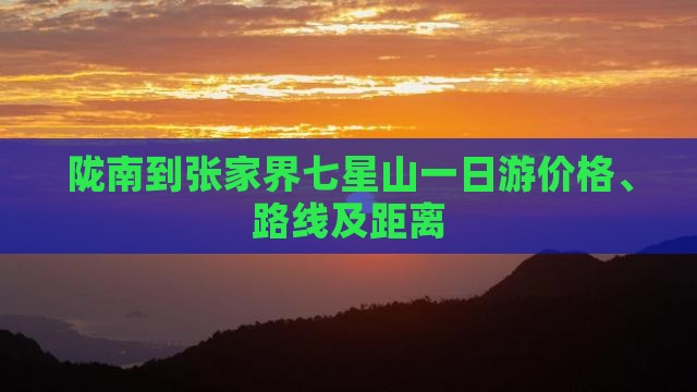陇南到张家界七星山一日游价格、路线及距离