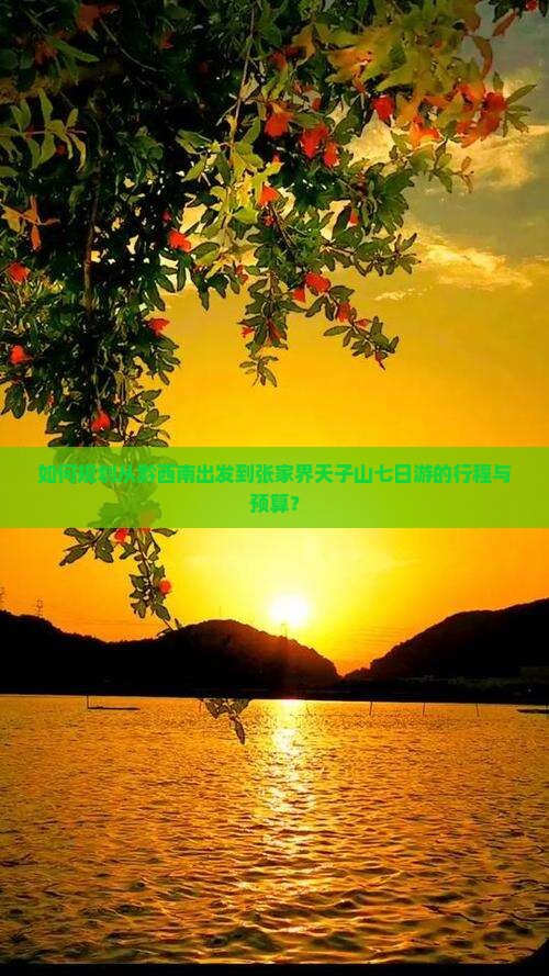 如何规划从黔西南出发到张家界天子山七日游的行程与预算？