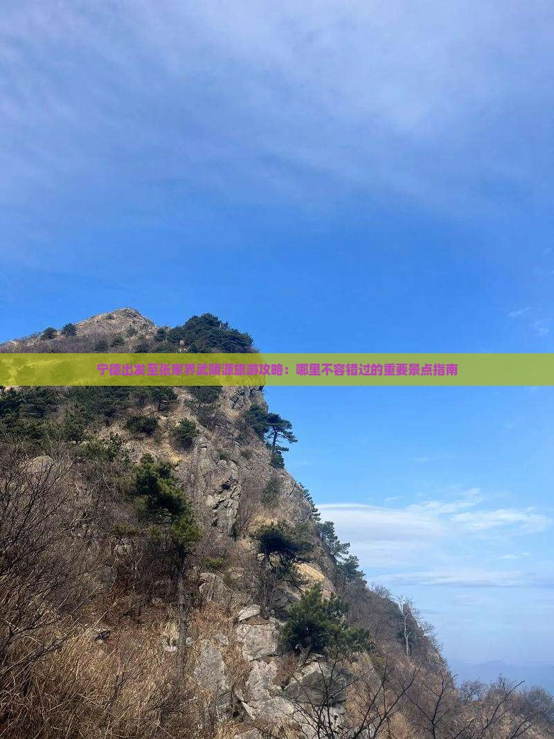 宁德出发至张家界武陵源旅游攻略：哪里不容错过的重要景点指南