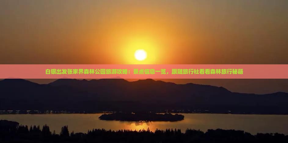 白银出发张家界森林公园旅游攻略：景点信息一览，跟随旅行社看看森林旅行秘籍