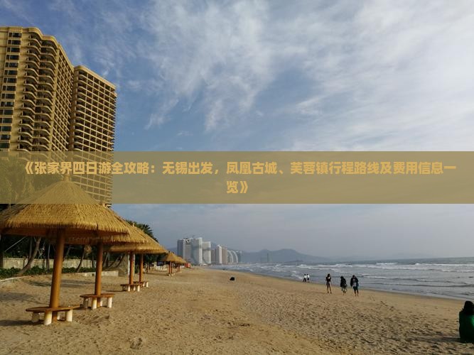 《张家界四日游全攻略：无锡出发，凤凰古城、芙蓉镇行程路线及费用信息一览》