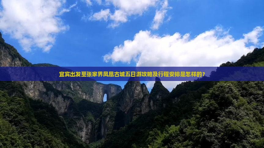 宜宾出发至张家界凤凰古城五日游攻略及行程安排是怎样的？