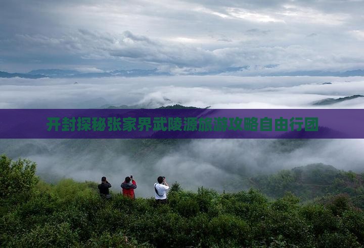 开封探秘张家界武陵源旅游攻略自由行团