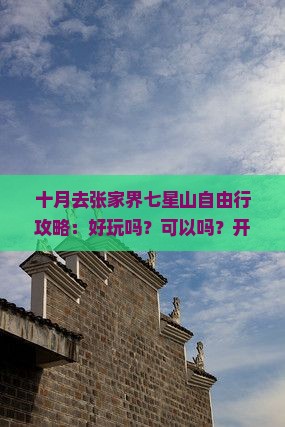 十月去张家界七星山自由行攻略：好玩吗？可以吗？开放时间及徒步路线