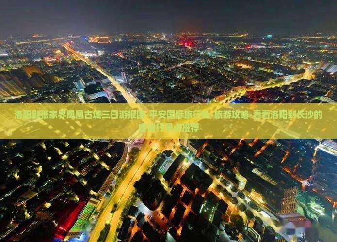 洛阳到张家界凤凰古城三日游报团-平安国际旅行社-旅游攻略-看看洛阳到长沙的自由行景点推荐