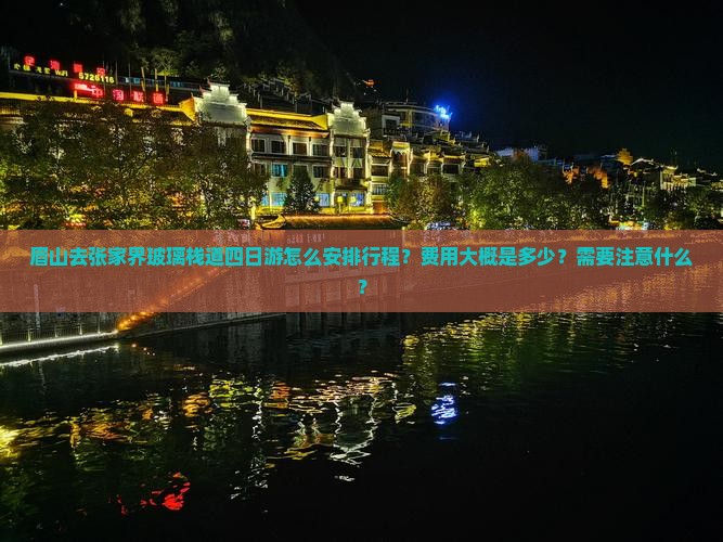 眉山去张家界玻璃栈道四日游怎么安排行程？费用大概是多少？需要注意什么？