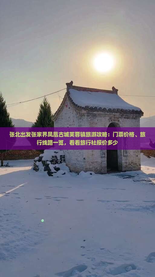 张北出发张家界凤凰古城芙蓉镇旅游攻略：门票价格、旅行线路一览，看看旅行社报价多少