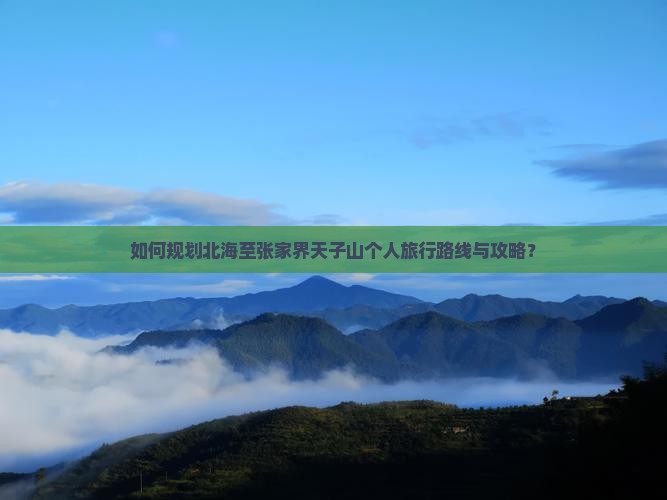 如何规划北海至张家界天子山个人旅行路线与攻略？