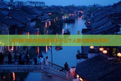 如何规划北海至张家界天子山个人旅行路线与攻略？