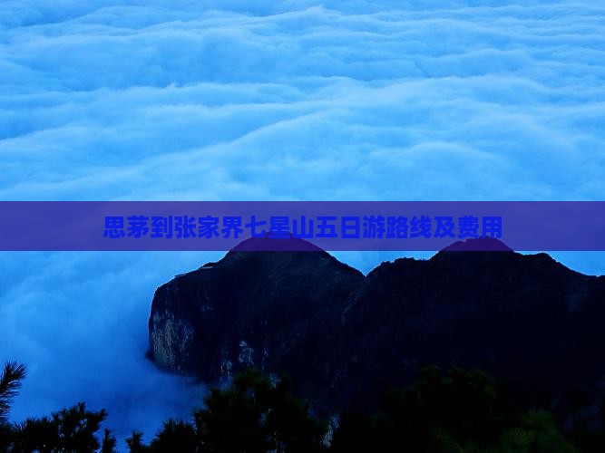思茅到张家界七星山五日游路线及费用