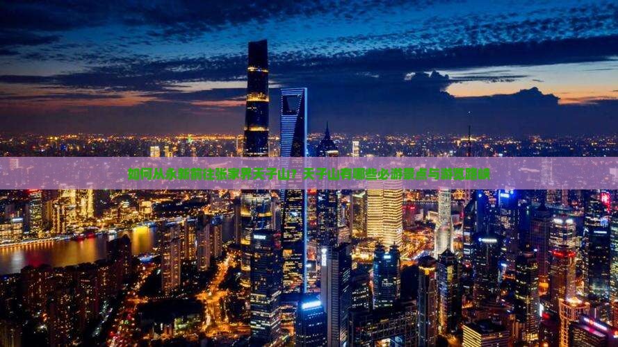 如何从永新前往张家界天子山？天子山有哪些必游景点与游览路峡