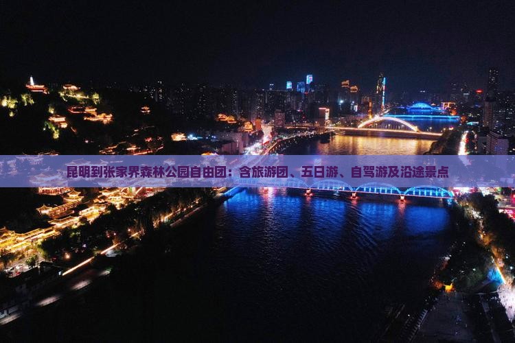 昆明到张家界森林公园自由团：含旅游团、五日游、自驾游及沿途景点