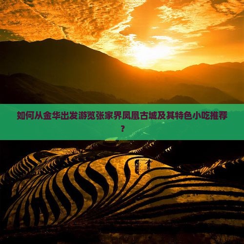 如何从金华出发游览张家界凤凰古城及其特色小吃推荐？