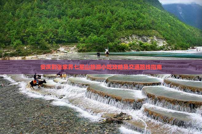 安庆到张家界七星山旅游小吃攻略及交通路线指南