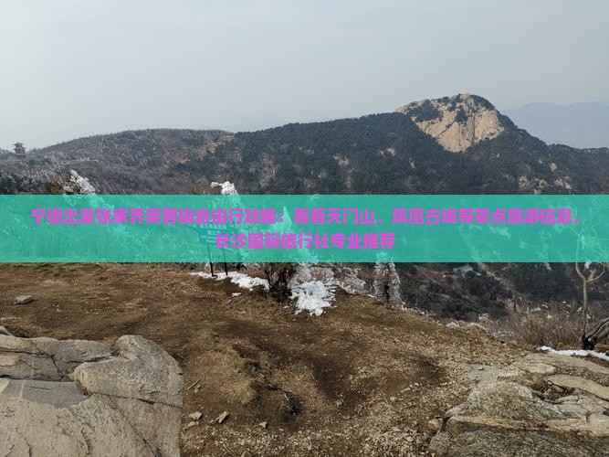 宁德出发张家界芙蓉镇自由行攻略：看看天门山、凤凰古城等景点旅游信息，长沙国际旅行社专业推荐